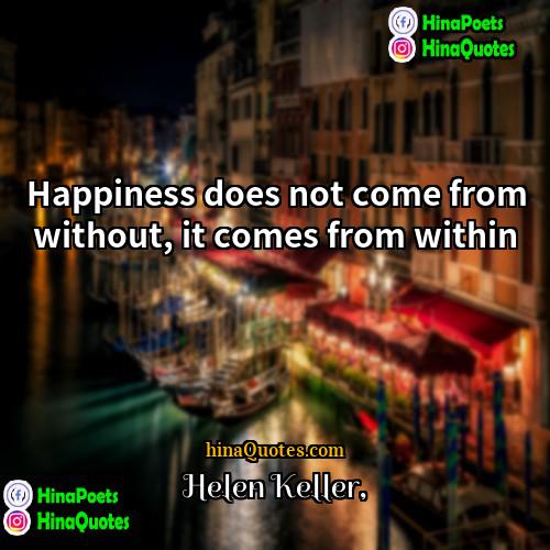 Helen Keller Quotes | Happiness does not come from without, it